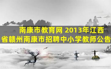 南康市教育网 2013年江西省赣州南康市招聘中小学教师公告